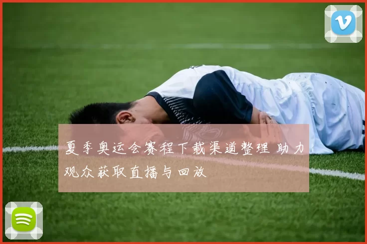 夏季奥运会赛程下载渠道整理 助力观众获取直播与回放