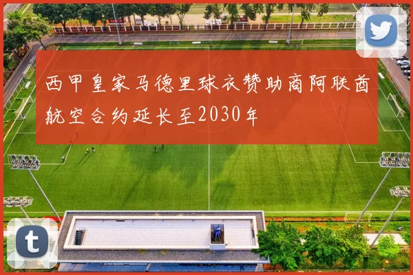 西甲皇家马德里球衣赞助商阿联酋航空合约延长至2030年