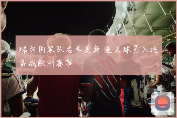 瑞典国家队名单更新 重点球员入选备战欧洲赛事