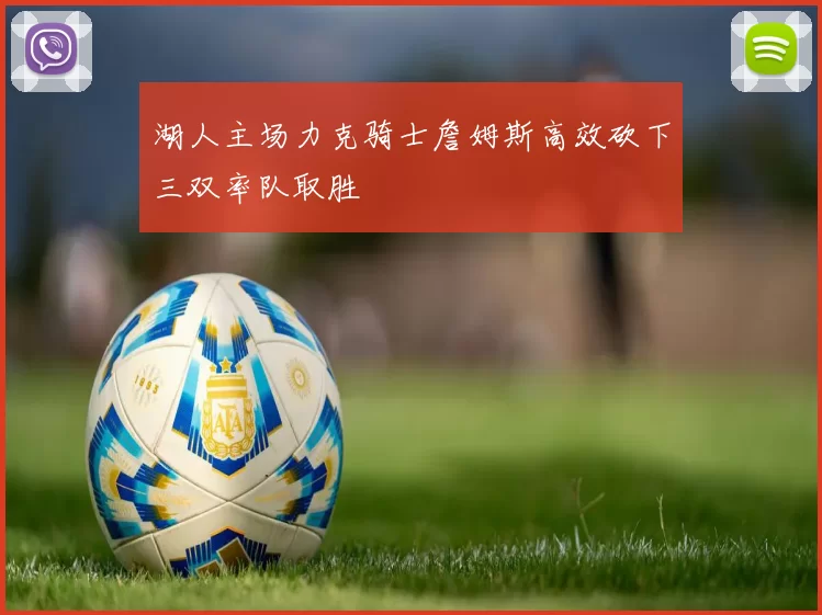 湖人主场力克骑士詹姆斯高效砍下三双率队取胜