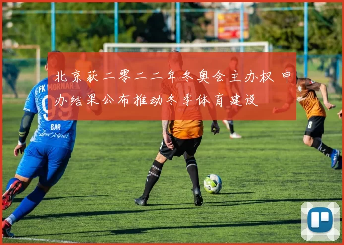 北京获二零二二年冬奥会主办权 申办结果公布推动冬季体育建设