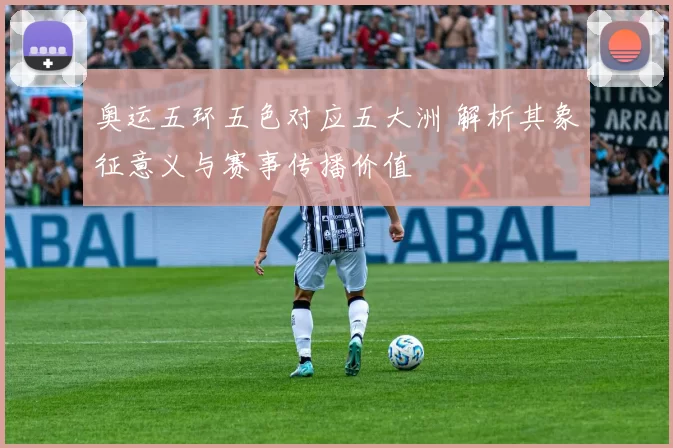 奥运五环五色对应五大洲 解析其象征意义与赛事传播价值