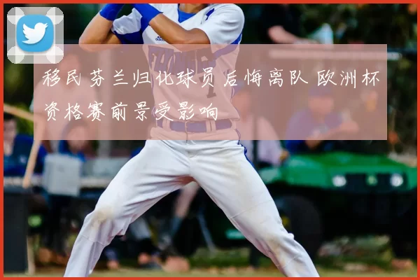 移民芬兰归化球员后悔离队 欧洲杯资格赛前景受影响