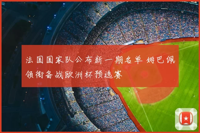 法国国家队公布新一期名单 姆巴佩领衔备战欧洲杯预选赛