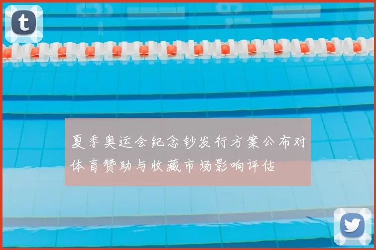 夏季奥运会纪念钞发行方案公布对体育赞助与收藏市场影响评估