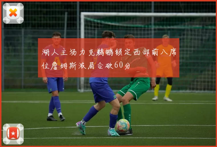 湖人主场力克鹈鹕锁定西部前八席位詹姆斯浓眉合砍60分