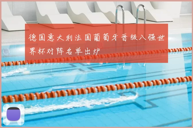 德国意大利法国葡萄牙晋级八强世界杯对阵名单出炉