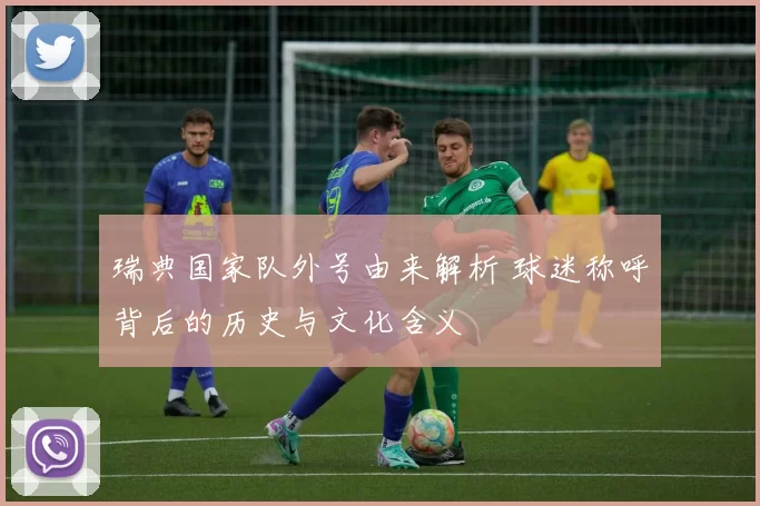 瑞典国家队外号由来解析 球迷称呼背后的历史与文化含义