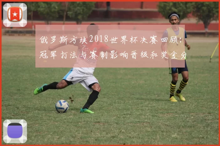 俄罗斯方块2018世界杯决赛回顾:冠军打法与赛制影响晋级和奖金分配