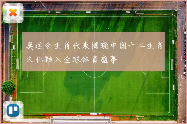 奥运会生肖代表揭晓中国十二生肖文化融入全球体育盛事