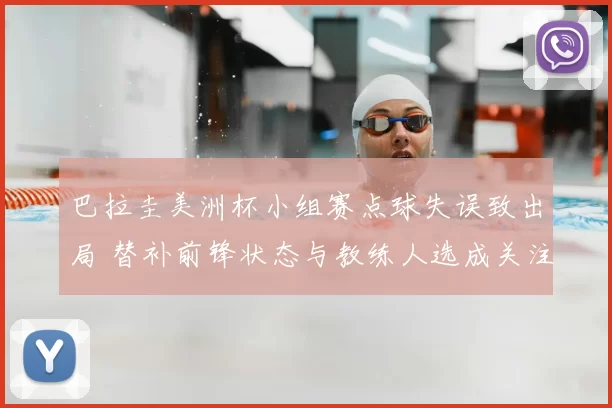 巴拉圭美洲杯小组赛点球失误致出局 替补前锋状态与教练人选成关注点
