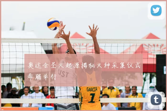 奥运会圣火起源揭秘火种采集仪式希腊举行