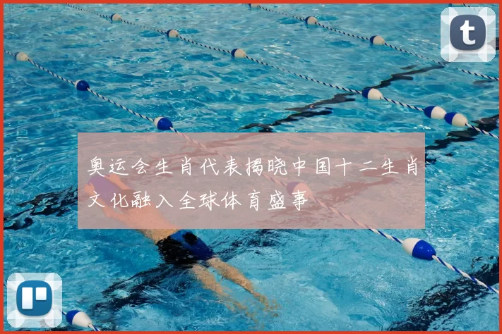 奥运会生肖代表揭晓中国十二生肖文化融入全球体育盛事