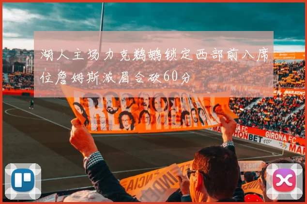 湖人主场力克鹈鹕锁定西部前八席位詹姆斯浓眉合砍60分