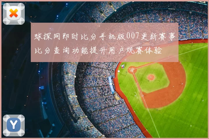 球探网即时比分手机版007更新赛事比分查询功能提升用户观赛体验