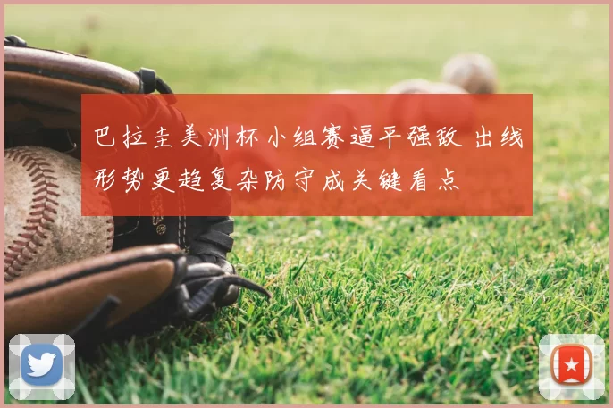 巴拉圭美洲杯小组赛逼平强敌 出线形势更趋复杂防守成关键看点