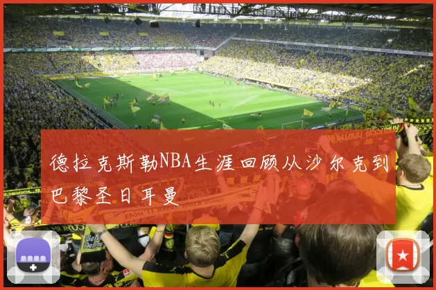 德拉克斯勒NBA生涯回顾从沙尔克到巴黎圣日耳曼