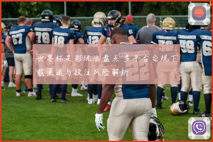 世界杯足彩玩法盘点 多平台合规下载渠道与投注风险解析