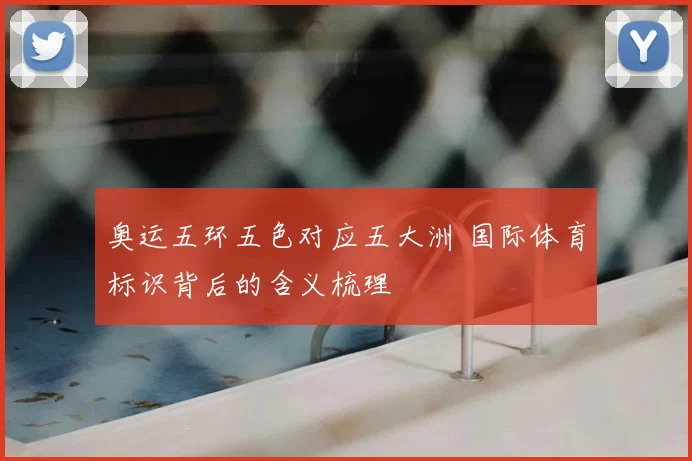 奥运五环五色对应五大洲 国际体育标识背后的含义梳理