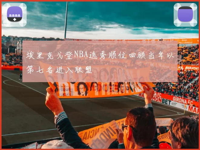 埃里克戈登NBA选秀顺位回顾当年以第七名进入联盟