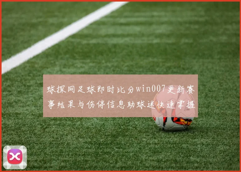 球探网足球即时比分win007更新赛事结果与伤停信息助球迷快速掌握战况