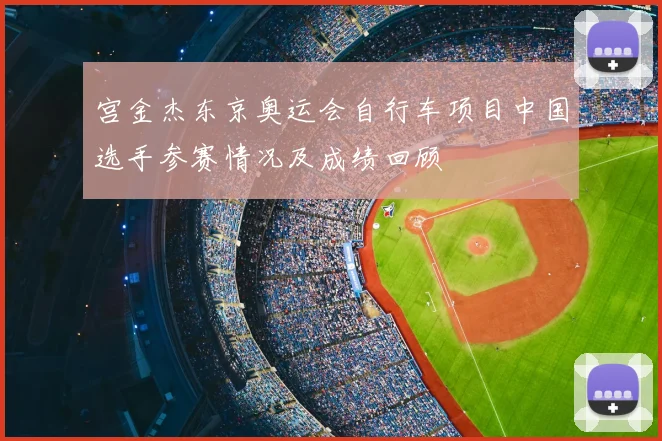 宫金杰东京奥运会自行车项目中国选手参赛情况及成绩回顾