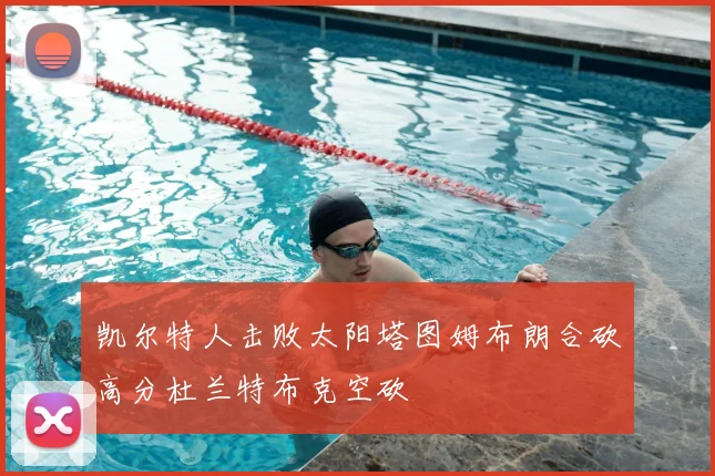 凯尔特人击败太阳塔图姆布朗合砍高分杜兰特布克空砍