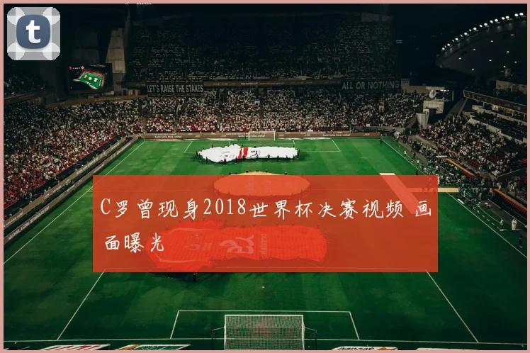 C罗曾现身2018世界杯决赛视频 画面曝光