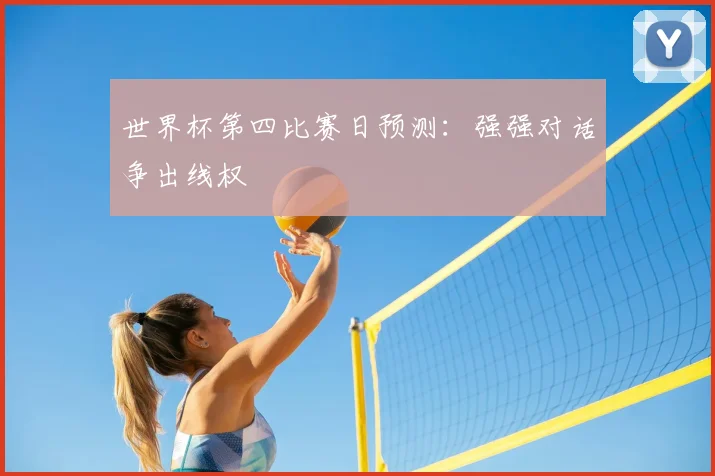 世界杯第四比赛日预测:强强对话争出线权