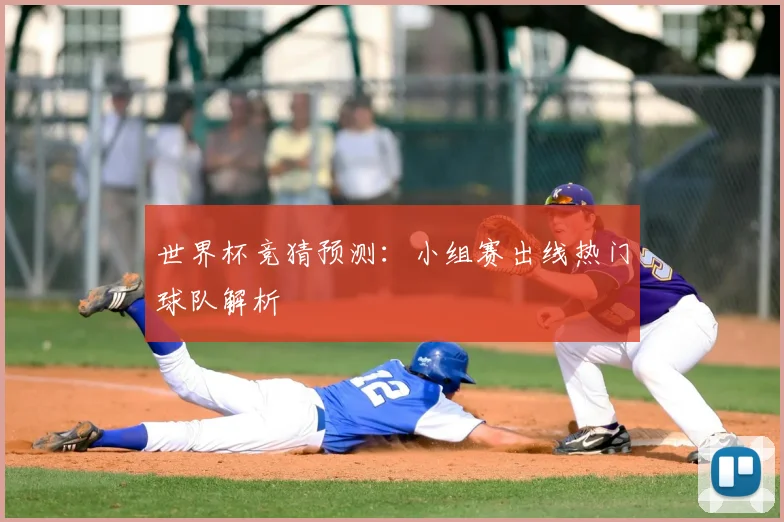 世界杯竞猜预测:小组赛出线热门球队解析