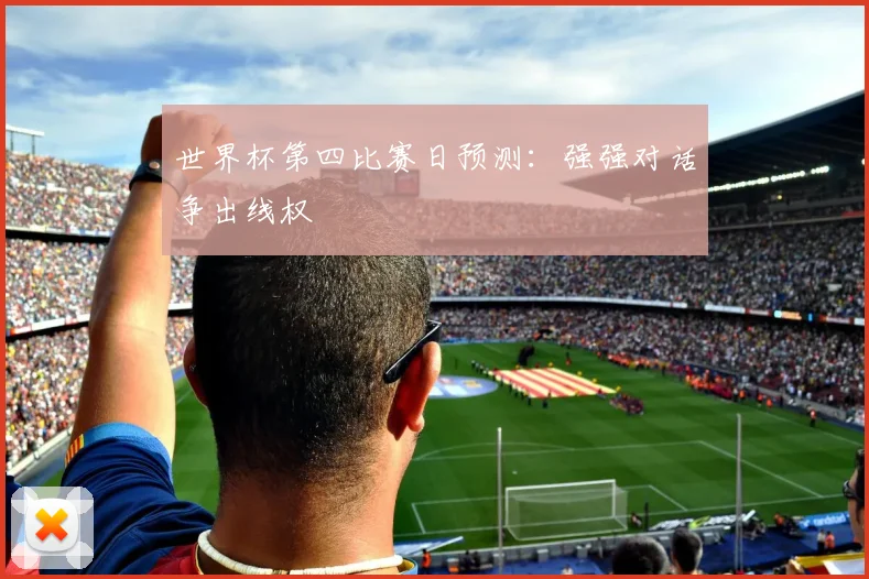 世界杯第四比赛日预测:强强对话争出线权