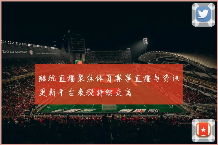 酷玩直播聚焦体育赛事直播与资讯更新平台表现持续走高