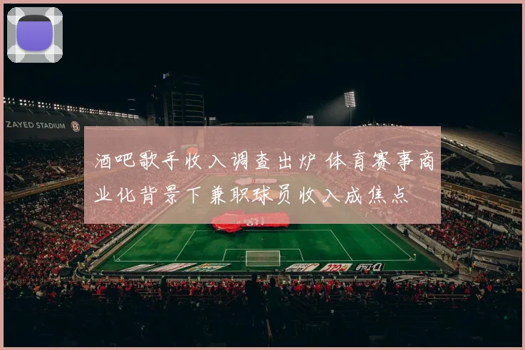 酒吧歌手收入调查出炉 体育赛事商业化背景下兼职球员收入成焦点